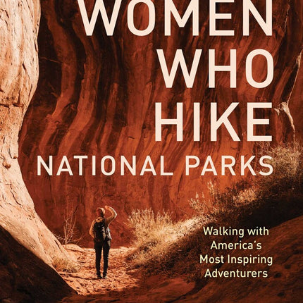 Women Who Hike National Parks: Walking with America's Most Inspiring Adventurers